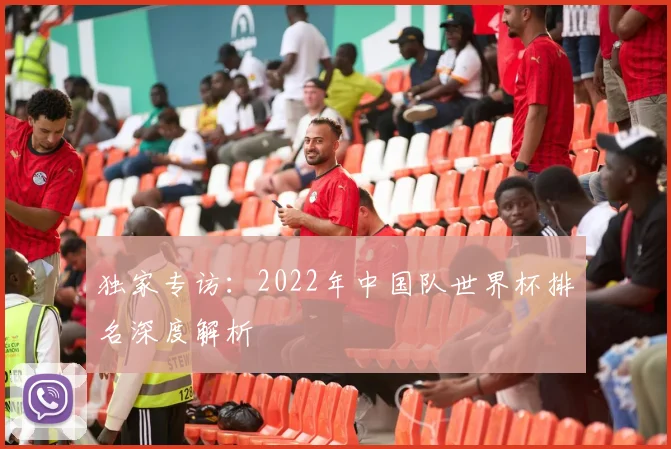 独家专访：2022年中国队世界杯排名深度解析