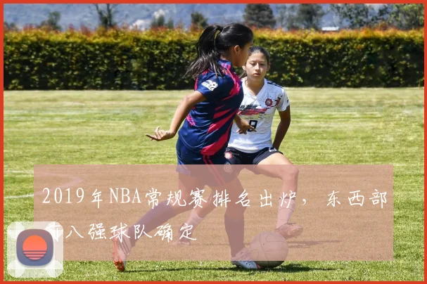 2019年NBA常规赛排名出炉，东西部前八强球队确定