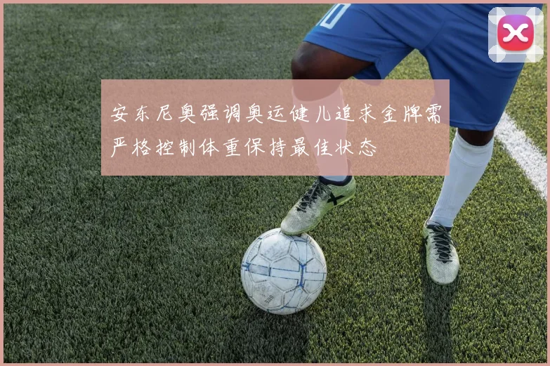 安东尼奥强调奥运健儿追求金牌需严格控制体重保持最佳状态