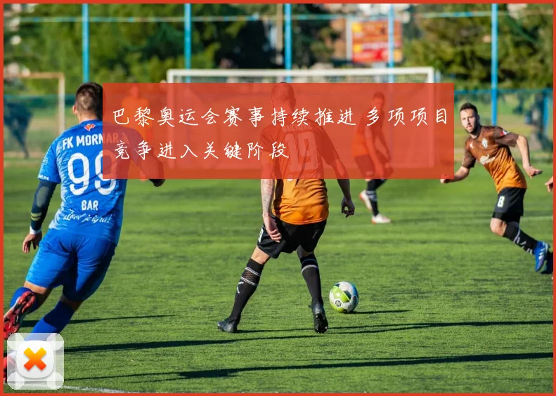 巴黎奥运会赛事持续推进 多项项目竞争进入关键阶段